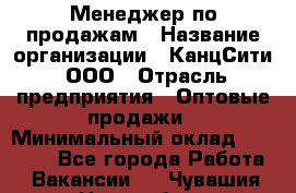 Менеджер по продажам › Название организации ­ КанцСити, ООО › Отрасль предприятия ­ Оптовые продажи › Минимальный оклад ­ 25 000 - Все города Работа » Вакансии   . Чувашия респ.,Новочебоксарск г.